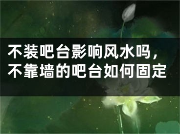 不装吧台影响风水吗，不靠墙的吧台如何固定
