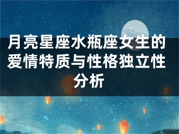 月亮星座水瓶座女生的爱情特质与性格独立性分析