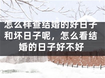 怎么样查结婚的好日子和坏日子呢，怎么看结婚的日子好不好