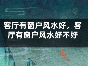 客厅有窗户风水好，客厅有窗户风水好不好