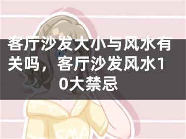 客厅沙发大小与风水有关吗,客厅沙发风水10大禁忌