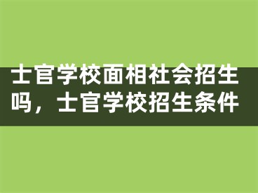 士官学校面相社会招生吗，士官学校招生条件