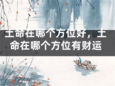 土命在哪个方位好,土命在哪个方位有财运