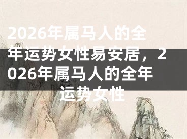 2026年属马人的全年运势女性易安居，2026年属马人的全年运势女性