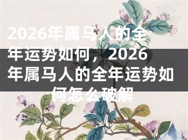2026年属马人的全年运势如何，2026年属马人的全年运势如何怎么破解