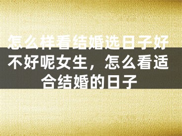 怎么样看结婚选日子好不好呢女生，怎么看适合结婚的日子