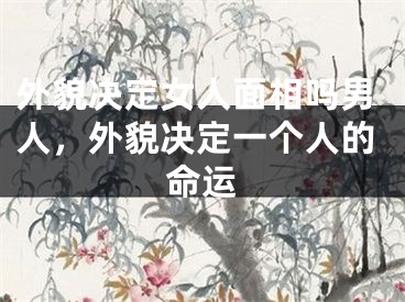 外貌决定女人面相吗男人，外貌决定一个人的命运