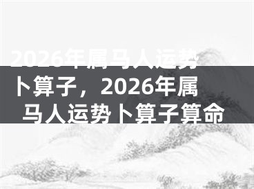 2026年属马人运势卜算子，2026年属马人运势卜算子算命