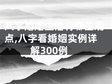 八字婚姻生活有哪些观点,八字看婚姻实例详解300例