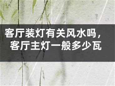 客厅装灯有关风水吗，客厅主灯一般多少瓦