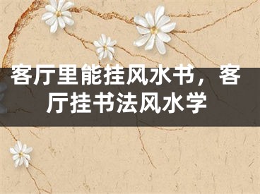 客厅里能挂风水书，客厅挂书法风水学