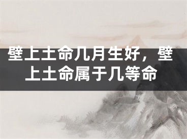 壁上土命几月生好，壁上土命属于几等命