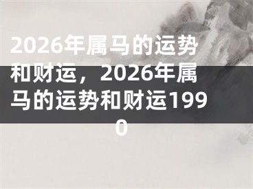 2026年属马的运势和财运，2026年属马的运势和财运1990