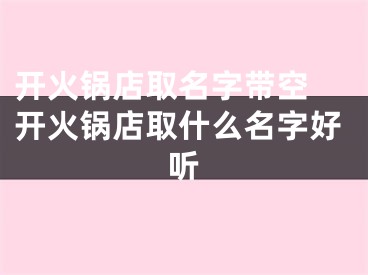 开火锅店取名字带空 开火锅店取什么名字好听