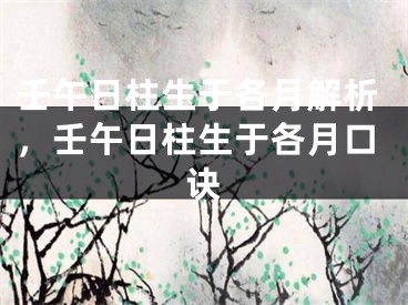 壬午日柱生于各月解析，壬午日柱生于各月口诀