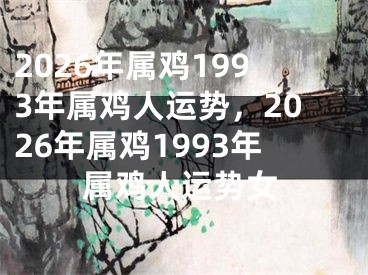 2026年属鸡1993年属鸡人运势，2026年属鸡1993年属鸡人运势女