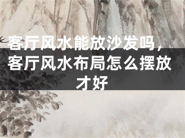 客厅风水能放沙发吗，客厅风水布局怎么摆放才好