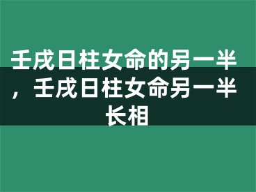 壬戌日柱女命的另一半，壬戌日柱女命另一半长相