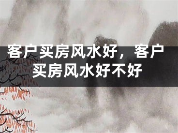 客户买房风水好，客户买房风水好不好