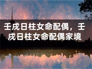 壬戌日柱女命配偶,壬戌日柱女命配偶家境