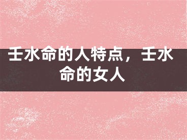 壬水命的人特点，壬水命的女人