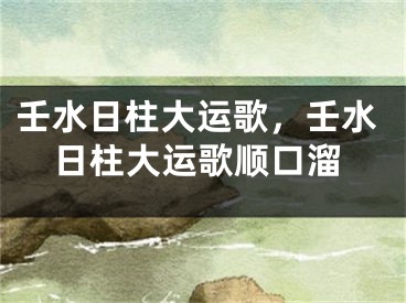 壬水日柱大运歌，壬水日柱大运歌顺口溜