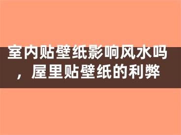 室内贴壁纸影响风水吗，屋里贴壁纸的利弊