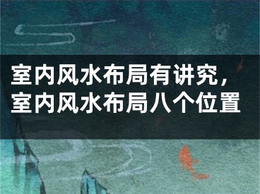 室内风水布局有讲究，室内风水布局八个位置