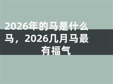 2026年的马是什么马，2026几月马最有福气