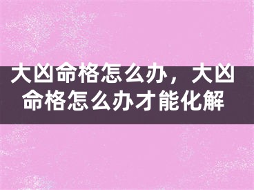 大凶命格怎么办，大凶命格怎么办才能化解