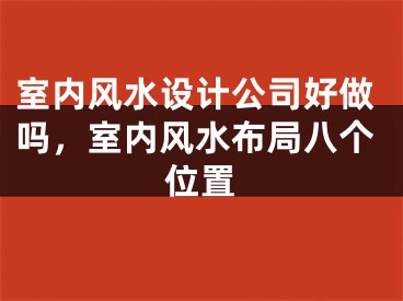 室内风水设计公司好做吗，室内风水布局八个位置