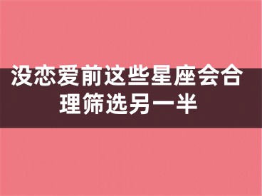 没恋爱前这些星座会合理筛选另一半