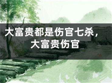 大富贵都是伤官七杀，大富贵伤官