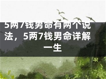 5两7钱男命有两个说法，5两7钱男命详解一生