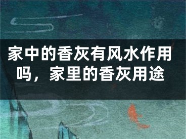家中的香灰有风水作用吗,家里的香灰用途