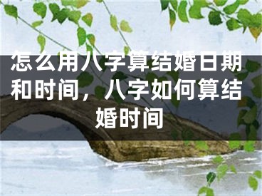 怎么用八字算结婚日期和时间，八字如何算结婚时间