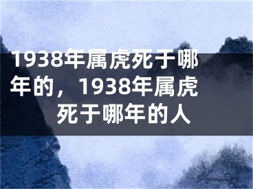 1938年属虎死于哪年的，1938年属虎死于哪年的人