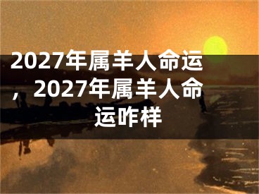 2027年属羊人命运，2027年属羊人命运咋样