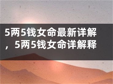 5两5钱女命最新详解，5两5钱女命详解释