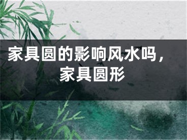 家具圆的影响风水吗，家具圆形