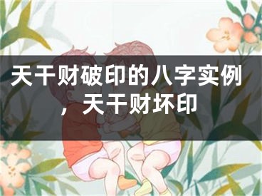 天干财破印的八字实例，天干财坏印