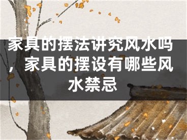 家具的摆法讲究风水吗，家具的摆设有哪些风水禁忌