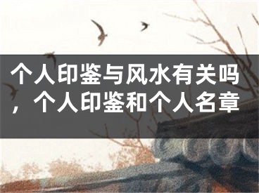 个人印鉴与风水有关吗,个人印鉴和个人名章