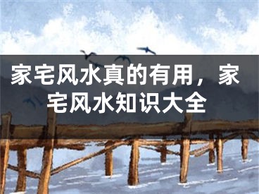 家宅风水真的有用，家宅风水知识大全