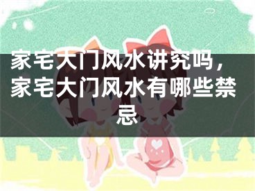 家宅大门风水讲究吗，家宅大门风水有哪些禁忌