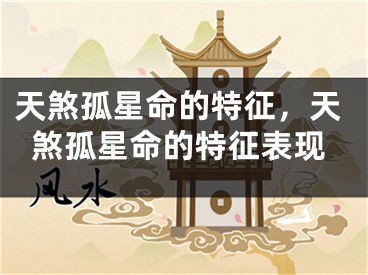 天煞孤星命的特征，天煞孤星命的特征表现