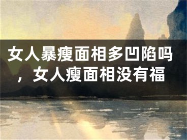 女人暴瘦面相多凹陷吗，女人瘦面相没有福