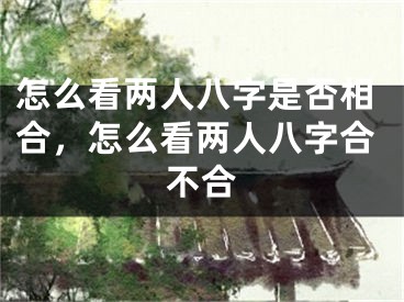 怎么看两人八字是否相合，怎么看两人八字合不合