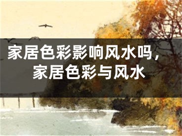 家居色彩影响风水吗，家居色彩与风水