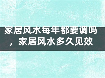 家居风水每年都要调吗，家居风水多久见效